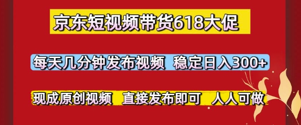 京东短视频带货618大促，每天几分钟发布视频，稳定日入3张+，现成原创视频，直接发布即可【揭秘】-保成圈-山云人力,分享创业咨询_最新网络项目资源