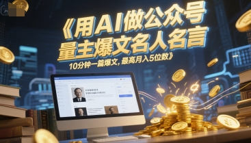用AI做公众号流量主爆文名人名言，10分钟一篇爆文，最高月入5位数-保成圈-山云人力,分享创业咨询_最新网络项目资源