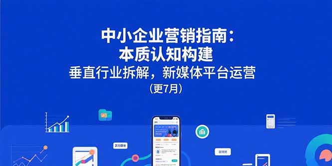 中小企业营销指南：本质认知构建，垂直行业拆解，新媒体平台运营(更7月-保成圈-山云人力,分享创业咨询_最新网络项目资源