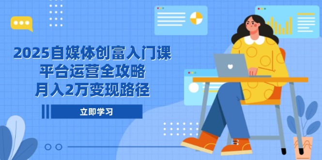 2025自媒体创富入门课，平台运营全攻略，月入2万变现路径-保成圈-山云人力,分享创业咨询_最新网络项目资源
