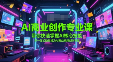 AI商业创作专业课，带你快速掌握AI核心技能，并一站式助你成为AI商业视频创作专家-保成圈-山云人力,分享创业咨询_最新网络项目资源