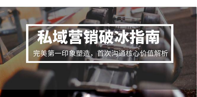 私域营销破冰指南，完美第一印象塑造，首次沟通核心价值解析-保成圈-山云人力,分享创业咨询_最新网络项目资源