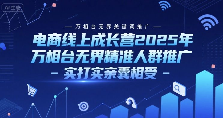 电商线上成长营2025年，万相台无界关键词推广-万相台无界精准人群推广-实打实亲囊相受-保成圈-山云人力,分享创业咨询_最新网络项目资源
