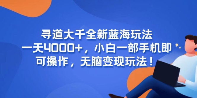 寻道大千全新蓝海玩法，一天4000+，小白一部手机即可操作，无脑变现玩法！-保成圈-山云人力,分享创业咨询_最新网络项目资源