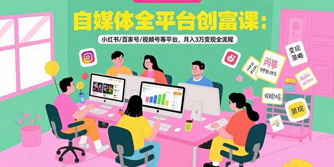 自媒体全平台创富课：小红书/百家号/视频号等平台，月入3万变现全流程-保成圈-山云人力,分享创业咨询_最新网络项目资源