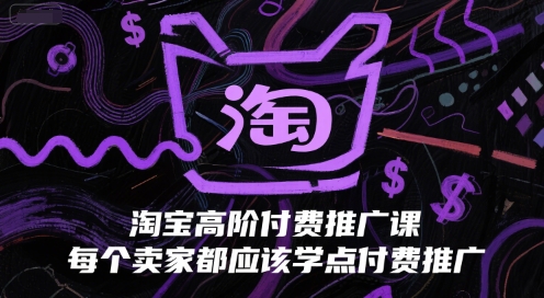 淘宝高阶付费推广课，每个卖家都应该学点付费推广-保成圈-山云人力,分享创业咨询_最新网络项目资源