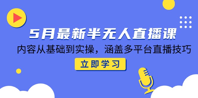 5月最新半无人直播课，内容从基础到实操，涵盖多平台直播技巧-保成圈-山云人力,分享创业咨询_最新网络项目资源