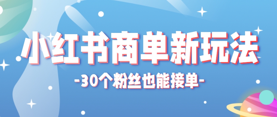 小红书商单新玩法，30个粉丝也能接单，一个月接三单赚了150+！适合新手小白操作-保成圈-山云人力,分享创业咨询_最新网络项目资源