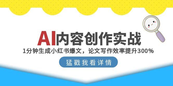 AI内容创作实战：1分钟生成小红书爆文，论文写作效率提升300%-保成圈-山云人力,分享创业咨询_最新网络项目资源