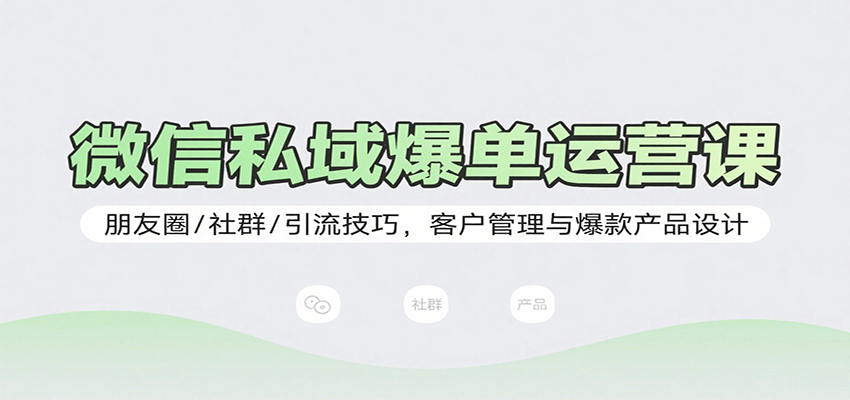 微信私域爆单运营课：朋友圈/社群/引流技巧，客户管理与爆款产品设计-保成圈-山云人力,分享创业咨询_最新网络项目资源