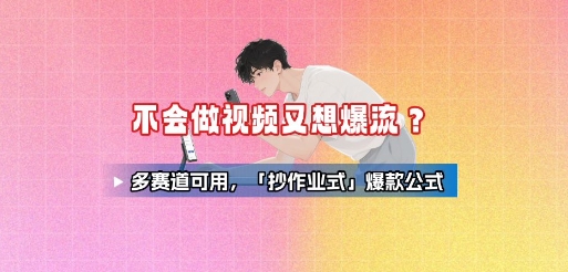 不会做视频又想爆流？多赛道可用，「抄作业式」爆款公式-保成圈-山云人力,分享创业咨询_最新网络项目资源