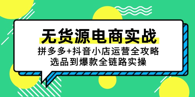 无货源电商实战：拼多多+抖音小店运营全攻略，选品到爆款全链路实操-保成圈-山云人力,分享创业咨询_最新网络项目资源
