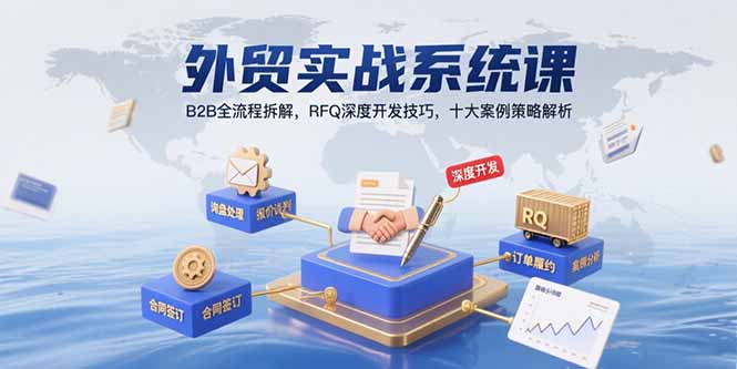 外贸实战系统课：B2B全流程拆解，RFQ深度开发技巧，十大案例策略解析-保成圈-山云人力,分享创业咨询_最新网络项目资源