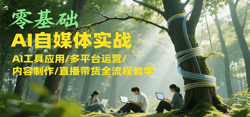 零基础AI自媒体实战，AI工具应用/多平台运营/内容制作/直播带货全流程教学-保成圈-山云人力,分享创业咨询_最新网络项目资源