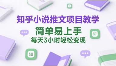 知乎小说推文项目教学，简单易上手，每天3小时轻松变现-保成圈-山云人力,分享创业咨询_最新网络项目资源