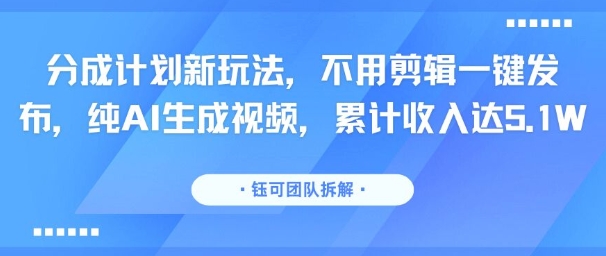 分成计划新玩法，不用剪辑一键发布，纯AI生成视频，累计收入达5.1W-保成圈-山云人力,分享创业咨询_最新网络项目资源