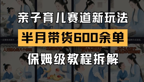AI亲子育儿赛道新玩法，新号半个月带货600多单，保姆级教程拆解-保成圈-山云人力,分享创业咨询_最新网络项目资源