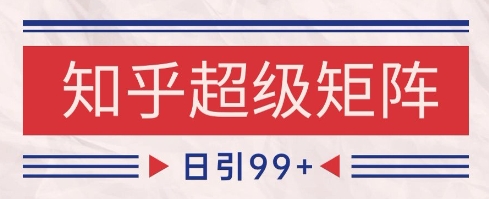 知乎超级矩阵玩法引流高质量精准粉SEO覆盖，日变现1k+【揭秘】-保成圈-山云人力,分享创业咨询_最新网络项目资源