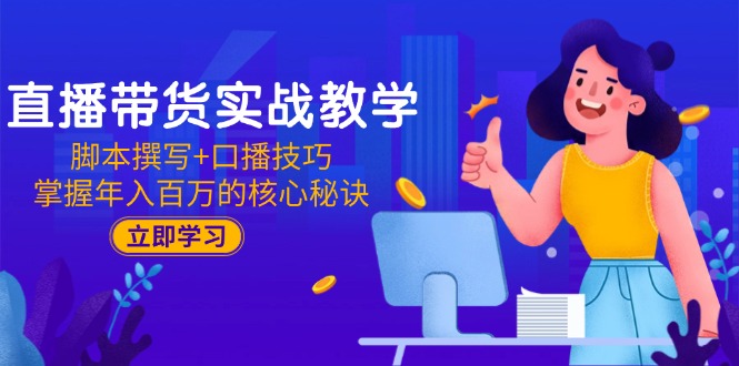 直播带货实战教学：脚本撰写+口播技巧，掌握年入百万的核心秘诀-保成圈-山云人力,分享创业咨询_最新网络项目资源