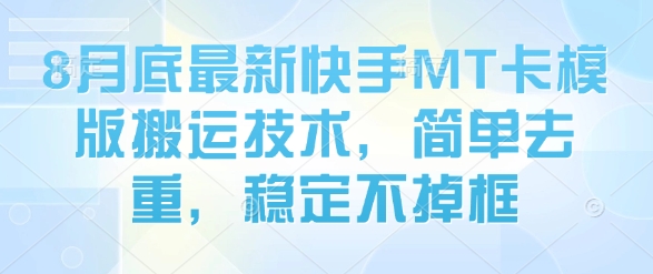 8月底最新快手MT卡模版搬运技术，简单去重，稳定不掉框-保成圈-山云人力,分享创业咨询_最新网络项目资源