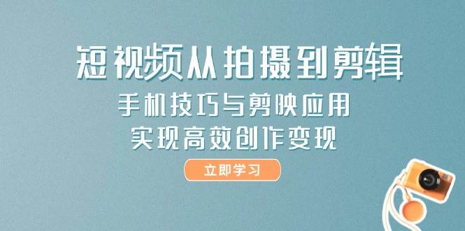 短视频从拍摄到剪辑，手机技巧与剪映应用，实现高效创作变现-保成圈-山云人力,分享创业咨询_最新网络项目资源