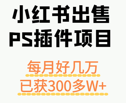 小红书出售PS插件项目，每月都收入好几万，长期操作已获利300多W+-保成圈-山云人力,分享创业咨询_最新网络项目资源