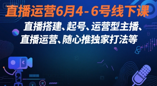 直播运营6月4-6号线下课，‬直播搭建、起号、运营型主播、直播运‬营、随心推独家打法等-保成圈-山云人力,分享创业咨询_最新网络项目资源