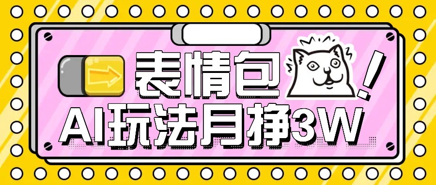 AI表情包新玩法，扣子工作流一键生成，多种变现方式，手把手教你月入30000+-保成圈-山云人力,分享创业咨询_最新网络项目资源