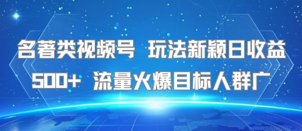 名著类视频号 玩法新颖日收益500+ 流量火爆目标人群广-保成圈-山云人力,分享创业咨询_最新网络项目资源