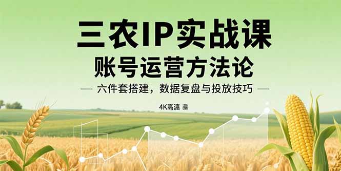 三农IP实战课：账号运营方法论，六件套搭建，数据复盘与投放技巧-保成圈-山云人力,分享创业咨询_最新网络项目资源
