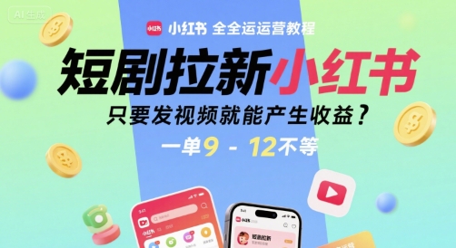 短剧拉新小红书全运营教程，只要发视频就能产生收益，一单9-12不等-保成圈-山云人力,分享创业咨询_最新网络项目资源