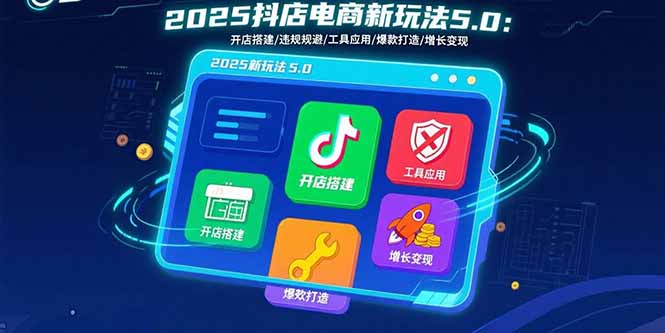 2025抖店电商新玩法5.0：开店搭建/违规规避/工具应用,快速掌握基础运营…-保成圈-山云人力,分享创业咨询_最新网络项目资源