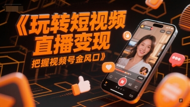 玩转短视频直播变现，把握视频号金风口-保成圈-山云人力,分享创业咨询_最新网络项目资源
