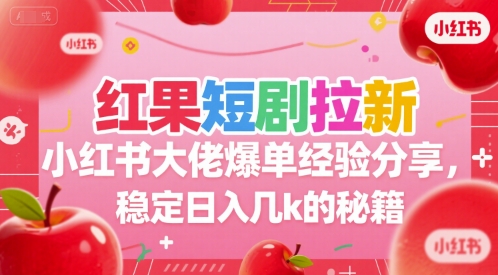 红果短剧拉新小红书大佬爆单经验分享，稳定日入几k的秘籍-保成圈-山云人力,分享创业咨询_最新网络项目资源