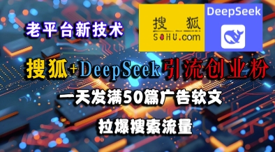 搜狐+DeepSeek引流创业粉，老平台新技术，一天发满50篇广告软文，拉爆搜索流量-保成圈-山云人力,分享创业咨询_最新网络项目资源