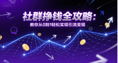 社群挣钱全攻略：教你从0到1轻松实现引流变现-保成圈-山云人力,分享创业咨询_最新网络项目资源