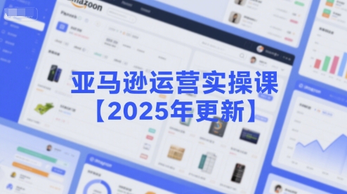 亚马逊运营实操课【2025年更新】主要内容包括亚马逊选品策略解析，选品重点方法、新品口诀必学等-保成圈-山云人力,分享创业咨询_最新网络项目资源