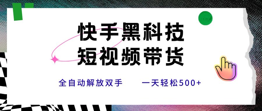 快手黑科技短视频带货，条条原创无脑搬运，新手小白轻松一天500+-保成圈-山云人力,分享创业咨询_最新网络项目资源