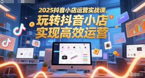 2025抖音小店运营实战课，玩转抖音小店，实现高效运营-保成圈-山云人力,分享创业咨询_最新网络项目资源