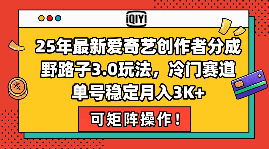 25年最新爱奇艺创作者分成野路子3.0玩法，冷门赛道，单号稳定月入3K+，…-保成圈-山云人力,分享创业咨询_最新网络项目资源