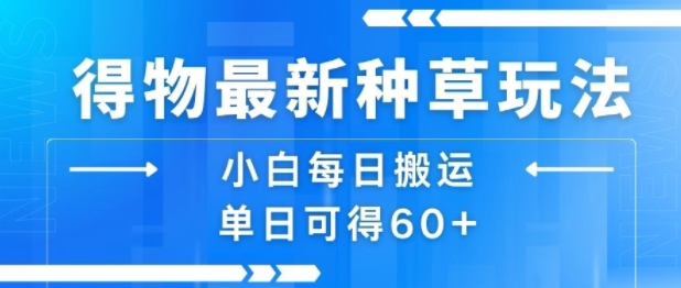 得物最新种草玩法，小白每日搬运单日可得60+-保成圈-山云人力,分享创业咨询_最新网络项目资源