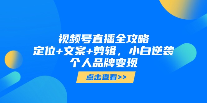 视频号直播全攻略，定位+文案+剪辑，小白逆袭个人品牌变现-保成圈-山云人力,分享创业咨询_最新网络项目资源