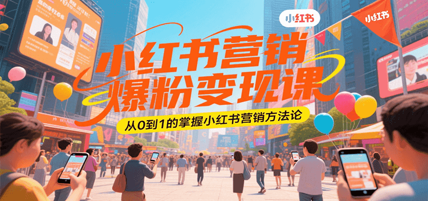 小红书营销爆粉变现课，从0到1的掌握小红书营销方法论-保成圈-山云人力,分享创业咨询_最新网络项目资源