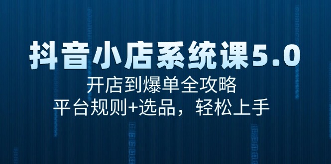 抖音小店系统课5.0，开店到爆单全攻略，平台规则+选品，轻松上手-保成圈-山云人力,分享创业咨询_最新网络项目资源