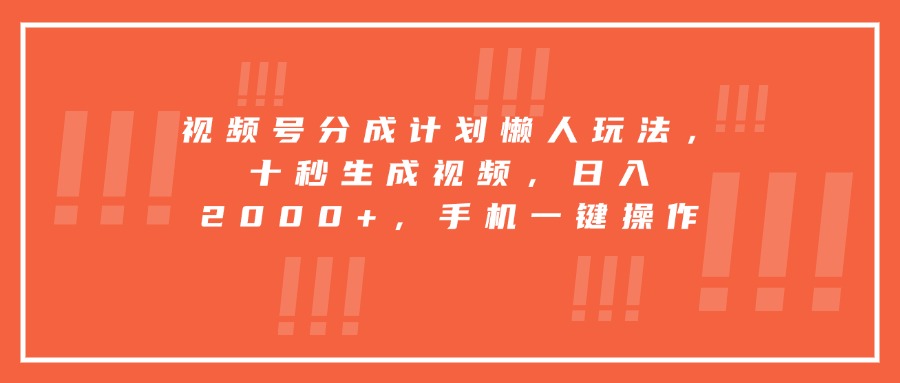 视频号分成计划懒人玩法，十秒生成视频，日入2000+，手机一键操作-保成圈-山云人力,分享创业咨询_最新网络项目资源