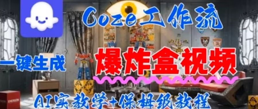 Coez扣子工作一键生成爆炸盒短视频，全流程保姆级教程-保成圈-山云人力,分享创业咨询_最新网络项目资源