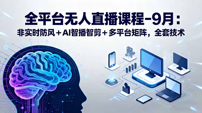 全平台无人直播课程：非实时防风＋AI智播智剪＋多平台矩阵，9月全套技术-保成圈-山云人力,分享创业咨询_最新网络项目资源