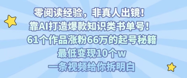 靠AI打造爆款知识类书单号，61个作品涨粉66w的起号秘籍，最低变现10个w，一条视频给你拆明白-保成圈-山云人力,分享创业咨询_最新网络项目资源