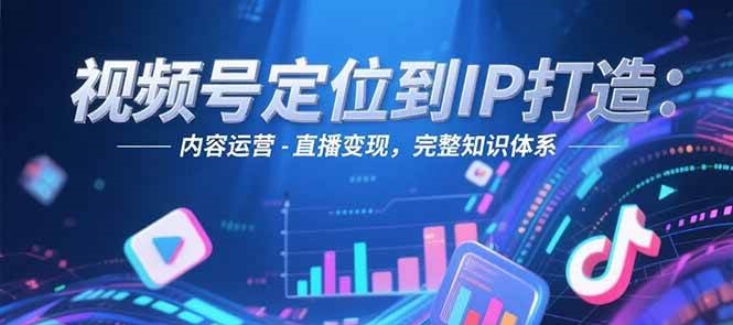 视频号定位到IP打造：账号搭建-内容运营-直播变现，完整知识体系-保成圈-山云人力,分享创业咨询_最新网络项目资源