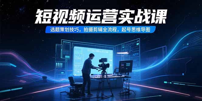 短视频运营实战课，选题策划技巧，拍摄剪辑全流程，起号思维导图-保成圈-山云人力,分享创业咨询_最新网络项目资源